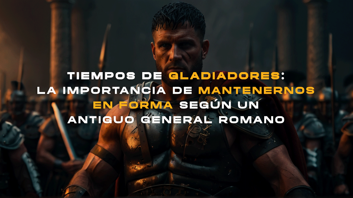 Tiempos de Gladiadores: La Importancia de Mantenernos en Forma según un Antiguo General Romano